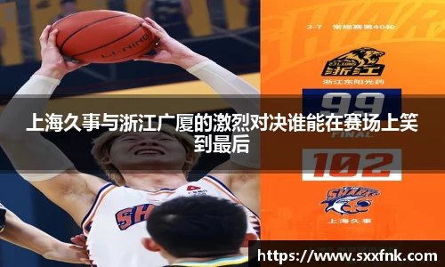 上海久事与浙江广厦的激烈对决谁能在赛场上笑到最后