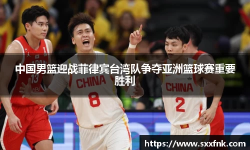中国男篮迎战菲律宾台湾队争夺亚洲篮球赛重要胜利