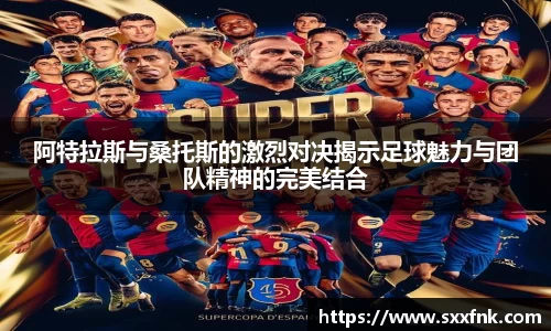 阿特拉斯与桑托斯的激烈对决揭示足球魅力与团队精神的完美结合