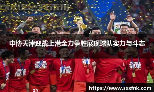 中协天津迎战上港全力争胜展现球队实力与斗志