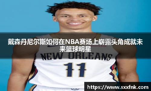 戴森丹尼尔斯如何在NBA赛场上崭露头角成就未来篮球明星