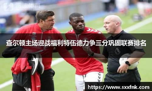 查尔顿主场迎战福利特伍德力争三分巩固联赛排名
