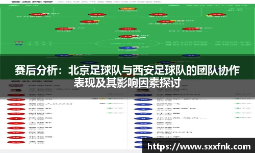 赛后分析：北京足球队与西安足球队的团队协作表现及其影响因素探讨