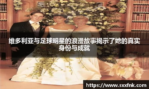 维多利亚与足球明星的浪漫故事揭示了她的真实身份与成就