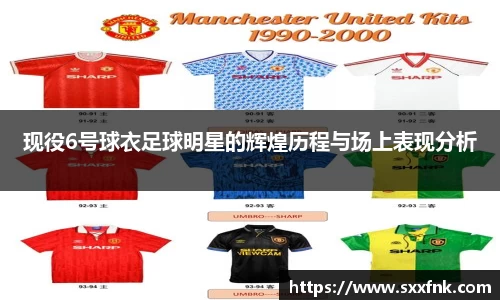 现役6号球衣足球明星的辉煌历程与场上表现分析