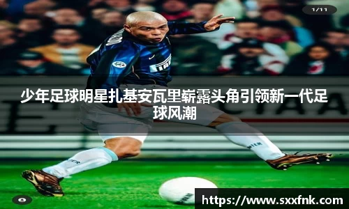 少年足球明星扎基安瓦里崭露头角引领新一代足球风潮
