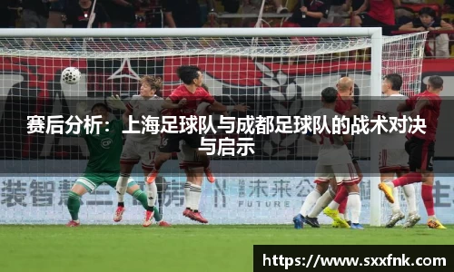 赛后分析：上海足球队与成都足球队的战术对决与启示